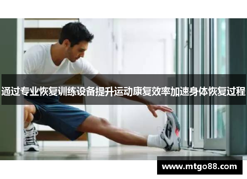 通过专业恢复训练设备提升运动康复效率加速身体恢复过程